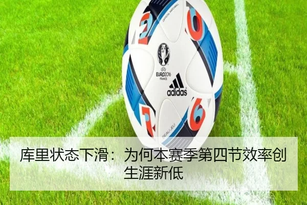 库里状态下滑：为何本赛季第四节效率创生涯新低